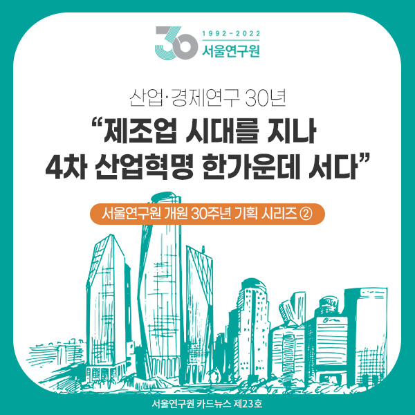 서울연구원 개원 30주년 기획 시리즈 ② 산업&middot;경제연구 30년 “제조업 시대를 지나 4차 산업혁명 한가운데 서다” 
