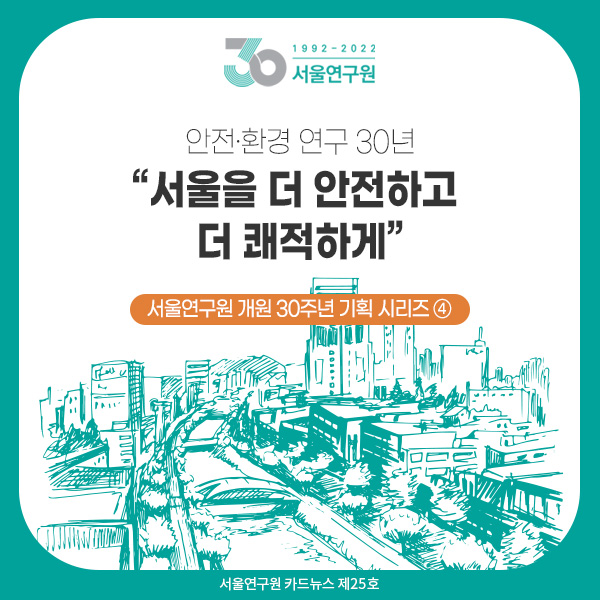 [카드뉴스 제25호] 서울연구원 개원 30주년 기획 시리즈 ④ 안전&middot;환경 연구 30년 “서울을 더 안전하고 더 쾌적하게” 