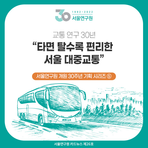 [카드뉴스 제26호] 서울연구원 개원 30주년 기획 시리즈 ⑤ 교통 연구 30년 “타면 탈수록 편리한 서울 대중교통” 