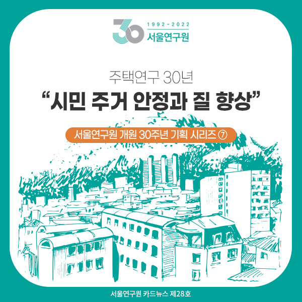 [카드뉴스 제28호] 서울연구원 개원 30주년 기획 시리즈 ⑦ 주택연구 30년 “시민 주거 안정과 질 향상”  