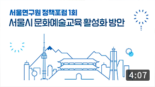 [정책포럼] 서울시 문화예술교육 활성화 방안 (4:06) 