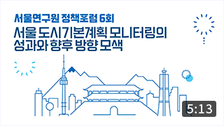 [정책포럼] 서울 도시기본계획 모니터링의 성과와 향후 방향 모색 (5:13) 