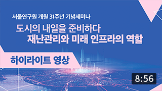 [개원 31주년 기념세미나] 도시의 내일을 준비하다, 재난관리와 미래 인프라의 역할 (8:56) 