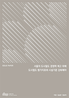 서울의 도시철도 경쟁력 제고 위해 도시철도 평가지표와 시설기준 강화해야 