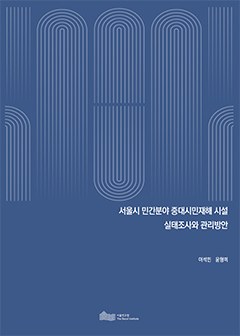 서울시 민간분야 중대시민재해 시설 실태조사와 관리방안 
