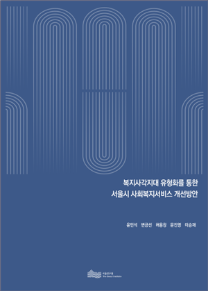 복지사각지대 유형화를 통한 서울시 사회복지서비스 개선방안 