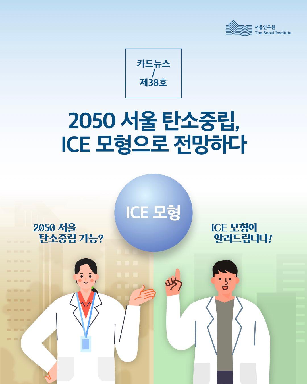 서울연구원 (The Seoul Institute)  카드뉴스 제38호  2050 서울 탄소중립, ICE 모형으로 전망하다  ICE 모형      2050 서울 탄소중립 가능?     ICE 모형이 알려드립니다!