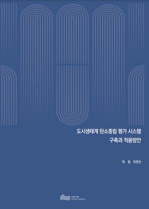 (&quos;22년 연구과제) 도시생태계 탄소중립 평가 시스템 구축과 적용방안 