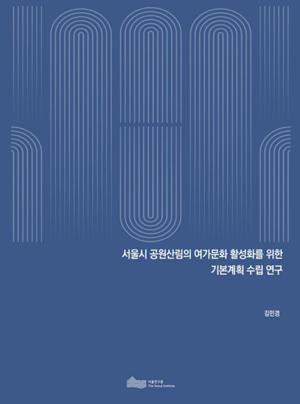 (&quos;22년 연구과제) 서울시 공원산림의 여가문화 활성화를 위한 기본계획 수립 연구 