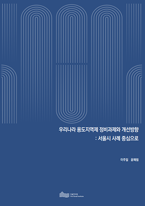 우리나라 용도지역제 정비과제와 개선방향 : 서울시 사례 중심으로 