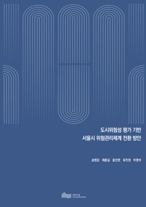 도시위험성 평가 기반 서울시 위험관리체계 전환 방안 