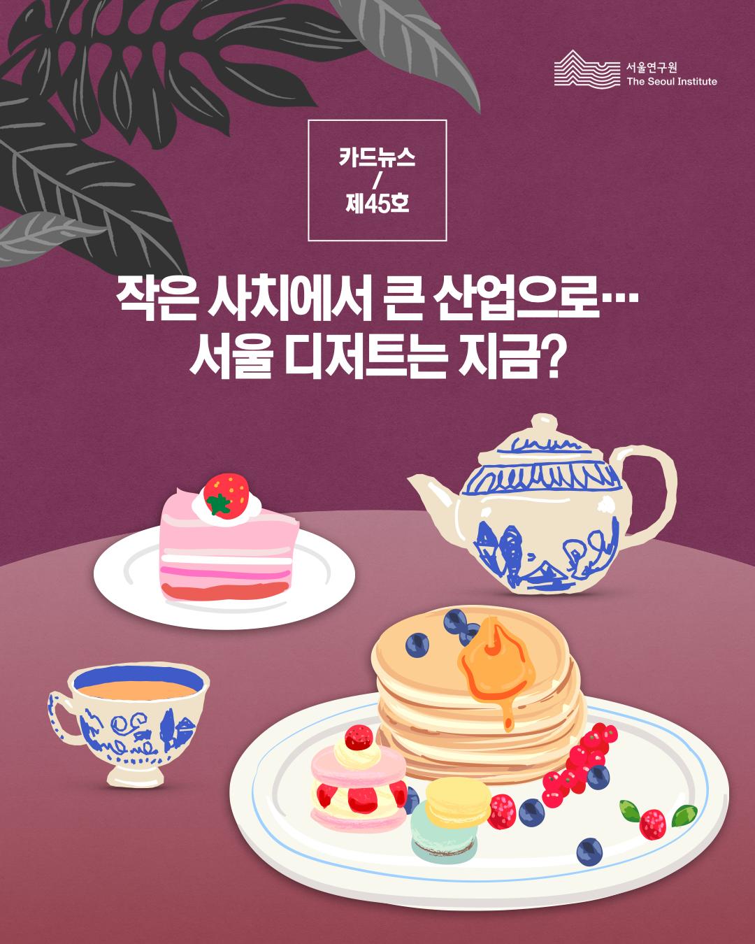 서울연구원 카드뉴스 제 45호 작은 사치에서 큰 산업으로 서울 디저트는 지금?