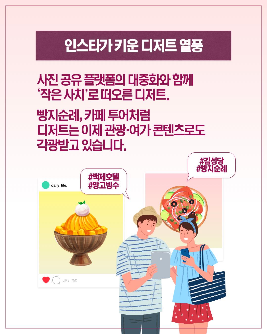 인스타가 키운 디저트 열풍  사진 공유 플랫폼의 대중화와 함께 '작은 사치'로 떠오른 디저트. 빵지순례, 카페 투어처럼 디저트는 이제 관광·여가 콘텐츠로도 각광받고 있습니다.  #백제호텔 #망고빙수 #김성당 #빵지순례