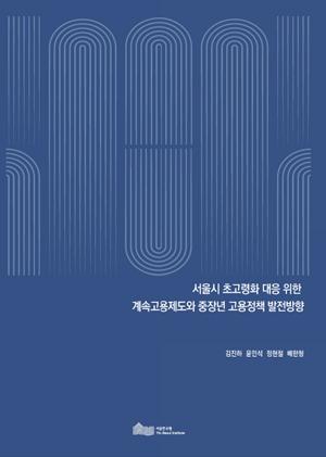 서울시 초고령화 대응 위한 계속고용제도와 중장년 고용정책 발전방향 