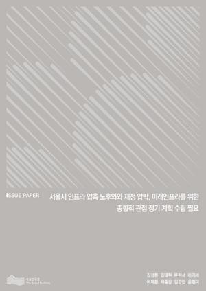 서울시 인프라 압축 노후화와 재정 압박, 미래인프라를 위한 종합적 관점 장기 계획 수립 필요 